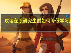 攻读在职研究生时如何降低学习成本