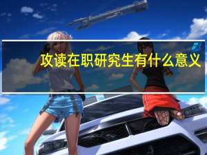 攻读在职研究生有什么意义