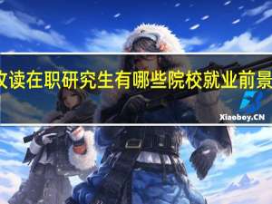 攻读在职研究生有哪些院校就业前景比较好