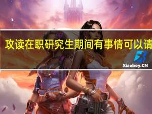 攻读在职研究生期间有事情可以请假吗