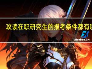 攻读在职研究生的报考条件都有哪些