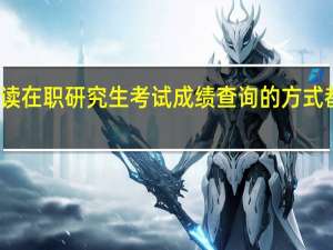 攻读在职研究生考试成绩查询的方式都有哪些