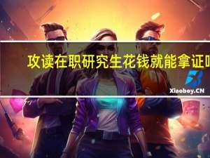 攻读在职研究生花钱就能拿证吗