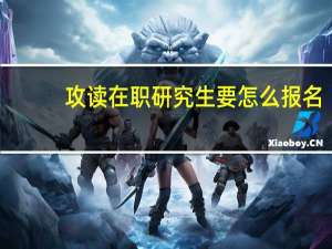 攻读在职研究生要怎么报名