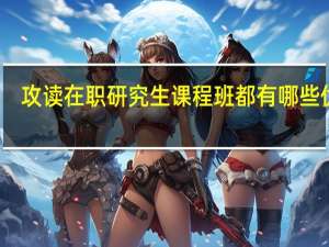 攻读在职研究生课程班都有哪些优势