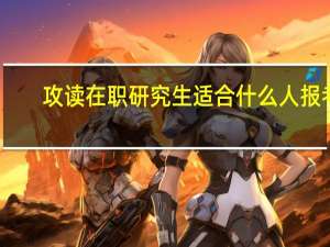 攻读在职研究生适合什么人报考