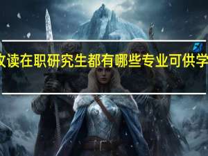 攻读在职研究生都有哪些专业可供学员选择