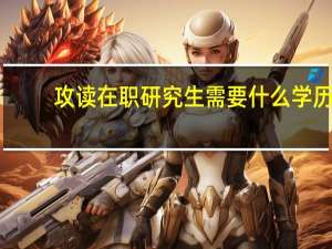 攻读在职研究生需要什么学历