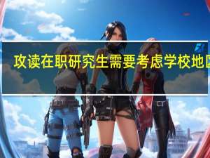 攻读在职研究生需要考虑学校地区吗
