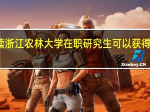 攻读浙江农林大学在职研究生可以获得毕业证吗