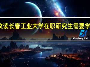 攻读长春工业大学在职研究生需要学习几年