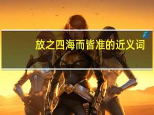 放之四海而皆准的近义词（放之四海而皆准）