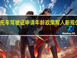 放宽摩托车驾驶证申请年龄政策写入新规 优化考领程序