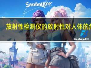 放射性检测仪的放射性对人体的危害