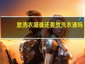 放洗衣凝珠还要放洗衣液吗