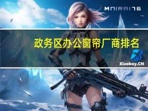 政务区办公窗帘厂商排名