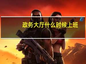 政务大厅什么时候上班