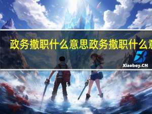 政务撤职什么意思 政务撤职什么意思