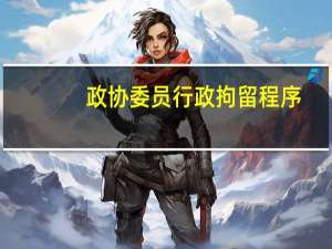 政协委员行政拘留程序