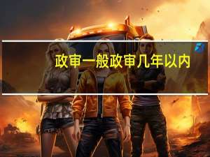 政审一般政审几年以内