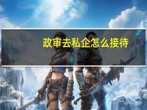 政审去私企怎么接待