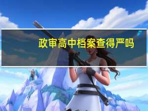 政审高中档案查得严吗