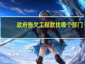政府拖欠工程款找哪个部门