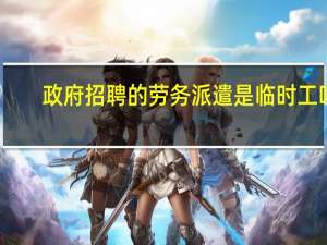 政府招聘的劳务派遣是临时工吗