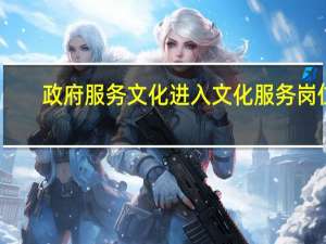 政府服务文化进入文化服务岗位