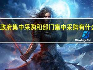 政府集中采购和部门集中采购有什么区别？