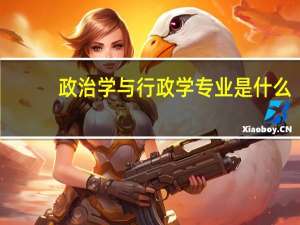 政治学与行政学专业是什么