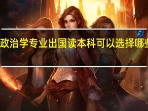 政治学专业出国读本科可以选择哪些国家