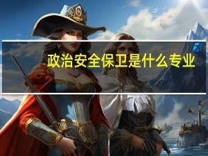 政治安全保卫是什么专业