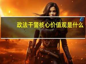 政法干警核心价值观是什么