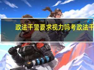 政法干警要求视力吗 考政法干警对视力有要求吗