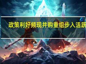 政策利好频现 并购重组步入活跃期