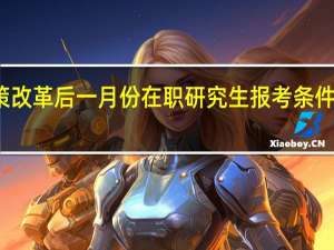政策改革后一月份在职研究生报考条件是怎样的