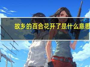 故乡的百合花开了是什么意思