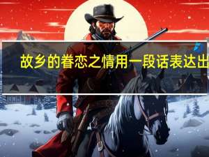 故乡的眷恋之情用一段话表达出来