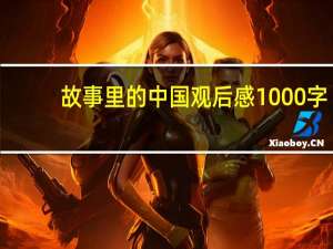 故事里的中国观后感1000字（故事里的中国观后感）