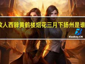 故人西辞黄鹤楼烟花三月下扬州是谁的诗作