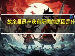 故余虽愚卒获有所闻的原因是什么