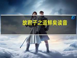 故君子之道鲜矣读音