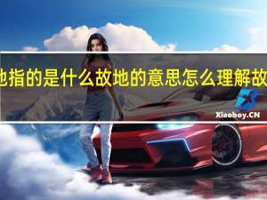 故地指的是什么 故地的意思 怎么理解故地的意思