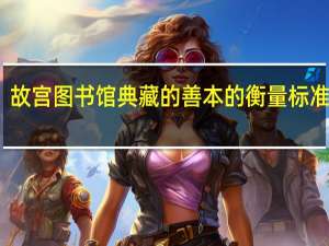 故宫图书馆典藏的善本的衡量标准包括（故宫图书馆典藏的善本的衡量标准包括）