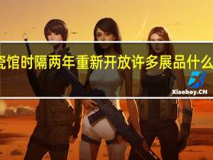 故宫陶瓷馆时隔两年重新开放许多展品什么令人流连忘返