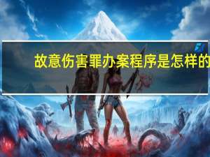 故意伤害罪办案程序是怎样的