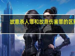 故意杀人罪和故意伤害罪的区别