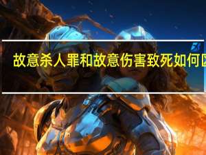 故意杀人罪和故意伤害致死如何区分