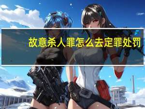 故意杀人罪怎么去定罪处罚